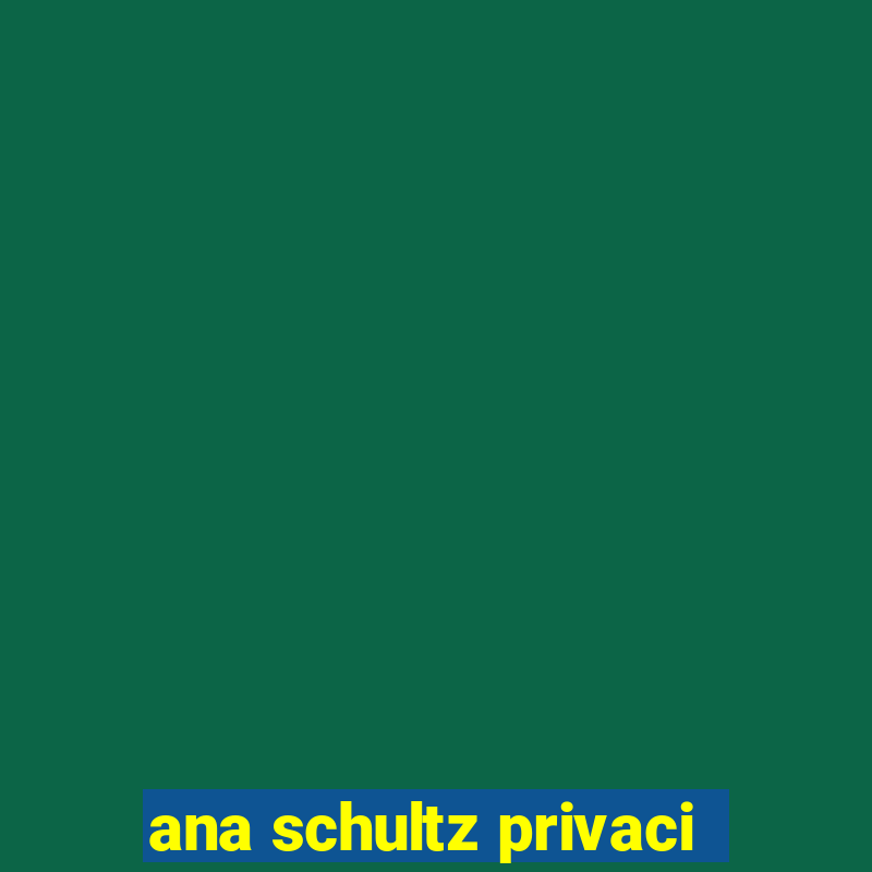 ana schultz privaci